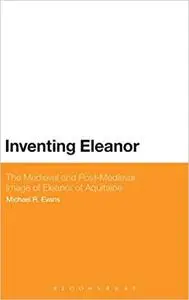 Inventing Eleanor: The Medieval and Post-Medieval Image of Eleanor of Aquitaine