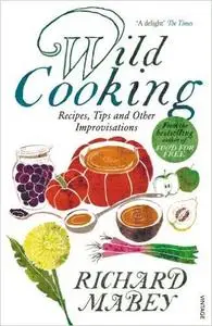 Wild Cooking: Recipes, Tips and Other Improvisations in the Kitchen