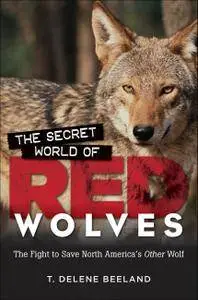 The Secret World of Red Wolves: The Fight to Save North America's Other Wolf