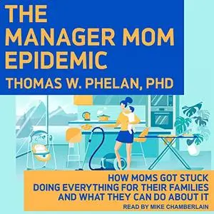 The Manager Mom Epidemic: How Moms Got Stuck Doing Everything for Their Families and What They Can Do About It [Audiobook]