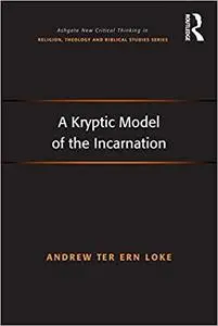 A Kryptic Model of the Incarnation (Routledge New Critical Thinking in Religion, Theology and Biblical Studies)