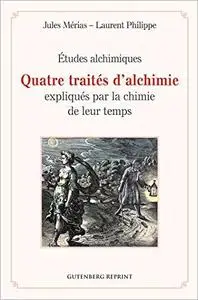 Études alchimiques - Quatre traités d'alchimie expliqués par la chimie de leur temps