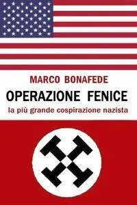 Marco Bonafede - Operazione Fenice: la più grande cospirazione nazista