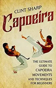 Capoeira: The Ultimate Guide to Capoeira Movements and Techniques for Beginners