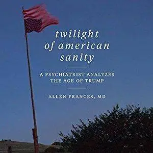 Twilight of American Sanity: A Psychiatrist Analyzes the Age of Trump [Audiobook]