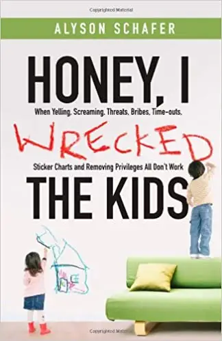 Honey, I Wrecked the Kids: When Yelling, Screaming, Threats, Bribes, Time-outs, Sticker Charts and Removing Privileges