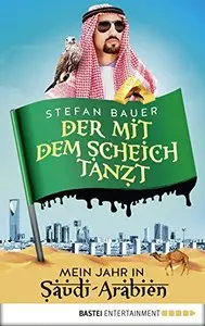 Der mit dem Scheich tanzt: Mein Jahr in Saudi-Arabien
