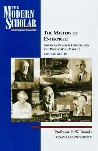 H.W. Brands, "The Masters of Enterprise: American Business History and the People Who Made It"