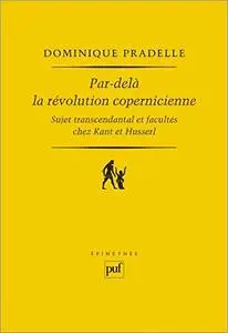 Par-delà la révolution copernicienne - Sujet transcendantal et facultés chez Kant et Husserl