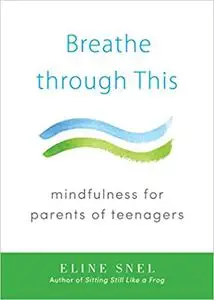 Breathe through This: Mindfulness for Parents of Teenagers