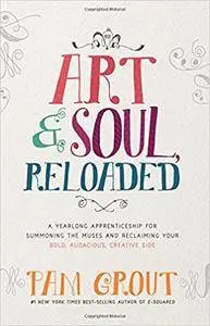 Art & Soul, Reloaded: A Yearlong Apprenticeship for Summoning the Muses and Reclaiming Your Bold, Audacious, Creative Side