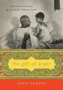«The Gift of Anger: And Other Lessons from My Grandfather Mahatma Gandhi» by Arun Gandhi