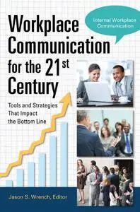 Workplace Communication for the 21st Century: Tools and Strategies that Impact the Bottom Line
