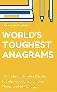 World's Toughest Anagrams: 320 Lateral Thinking Puzzles to help you learn Common Words and Etymology