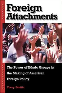Foreign Attachments: The Power of Ethnic Groups in the Making of American Foreign Policy