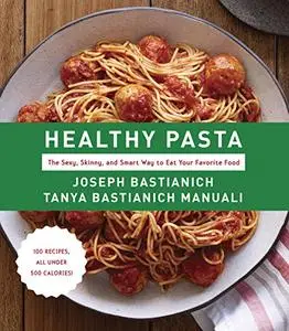Healthy Pasta: The Sexy, Skinny, and Smart Way to Eat Your Favorite Food: A Cookbook (Repost)