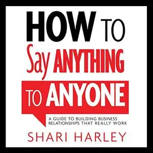 How to Say Anything to Anyone: A Guide to Building Business Relationships That Really Work [Audiobook]