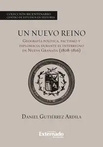 «Un nuevo reino. Geografía política, pactismo y diplomacia durante el interregno en la Nueva Granada (1808-1816)» by Gut