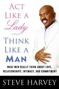 Act Like a Lady, Think Like a Man: What Men Really Think About Love, Relationships, Intimacy, and Commitment [Repost]