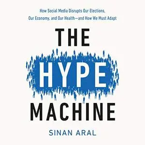 The Hype Machine: How Social Media Disrupts Our Elections, Our Economy, and Our Health - and How We Must Adapt [Audiobook]