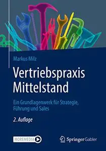 Vertriebspraxis Mittelstand: Ein Grundlagenwerk für Strategie, Führung und Sales