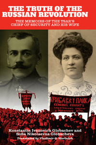 The Truth of the Russian Revolution : The Memoirs of the Tsar's Chief of Security and His Wife