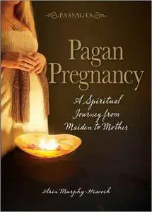 Passages Pagan Pregnancy: A Spiritual Journey from Maiden to Mother