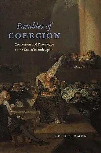 Parables of coercion : conversion and knowledge at the end of Islamic Spain