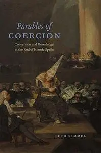 Parables of coercion : conversion and knowledge at the end of Islamic Spain