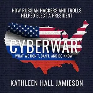 Cyberwar: How Russian Hackers and Trolls Helped Elect a President What We Don't, Can't, and Do Know [Audiobook]