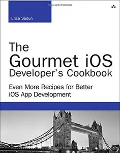 The Gourmet iOS Developer's Cookbook: Even More Recipes for Better iOS App Development