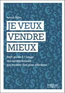 Je veux vendre mieux - Petit guide à l'usage des entrepreneurs qui veulent être plus efficaces