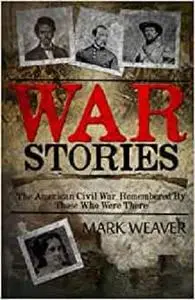 War Stories: The American Civil War, Remembered By Those Who Were There