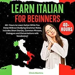 Learn Italian for Beginners: 40+ Hours to Learn Italian While You Sleep Without Studying Grammar Rules.