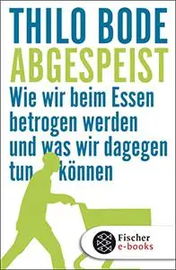 Abgespeist: Wie wir beim Essen betrogen werden und was wir dagegen tun können