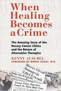 When Healing Becomes a Crime: The Amazing Story of the Hoxsey Cancer Clinics and the Return of Alternative Therapies