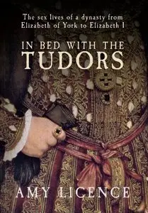 In Bed with the Tudors: The Sex Lives of a Dynasty from Elizabeth of York to Elizabeth I (repost)