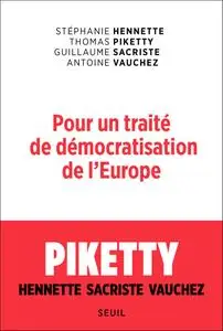 Pour un traité de démocratisation de l'Europe - Stéphanie Hennette, Thomas Piketty, Guillaume Sacriste, Antoine Vauchez