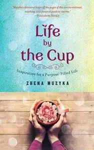 «Life by the Cup: Inspiration for a Purpose-Filled Life» by Zhena Muzyka