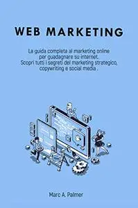 WEB MARKETING : La guida completa al marketing online per guadagnare su internet