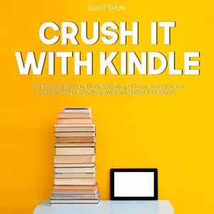 «Crush It with Kindle: The Essential Guide to Kindle Marketing, Discover Strategies and Tricks On How to Effectively Wri