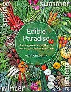 Edible Paradise: How to Grow Herbs, Flowers, Vegetables and Fruit in Any Space