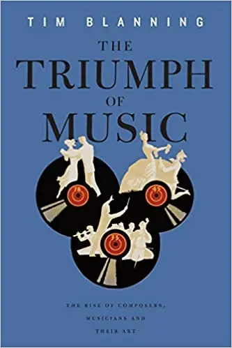 The Triumph of Music: The Rise of Composers, Musicians and Their Art