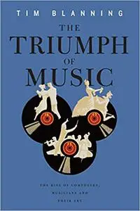 The Triumph of Music: The Rise of Composers, Musicians and Their Art