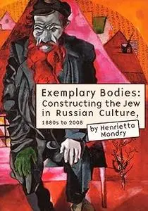 Exemplary Bodies: Constructing the Jew in Russian Culture, 1880s to 2008