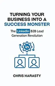 Turning Your Business into a Success Monster: The LinkedIn B2B Lead Generation Revolution