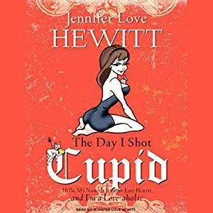 The Day I Shot Cupid: Hello, My Name Is Jennifer Love Hewitt and I'm a Love-aholic [Audiobook]