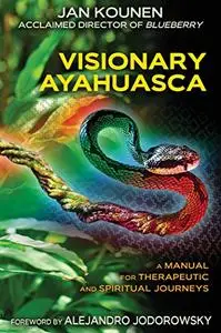 Visionary Ayahuasca: A Manual for Therapeutic and Spiritual Journeys