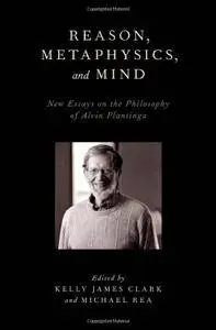 Reason, Metaphysics, and Mind: New Essays on the Philosophy of Alvin Plantinga (repost)