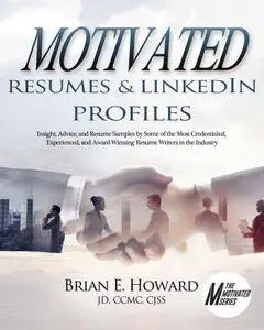 Motivated Resumes & LinkedIn Profiles!: Insight, Advice, and Resume Samples by Some of the Most Credentialed, Experienced...